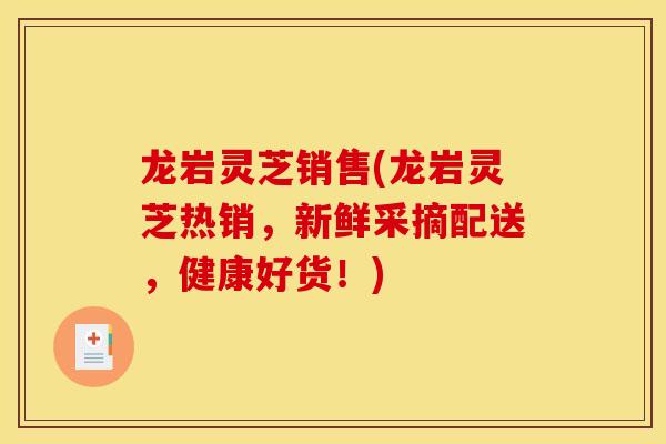 龙岩灵芝销售(龙岩灵芝热销，新鲜采摘配送，健康好货！)