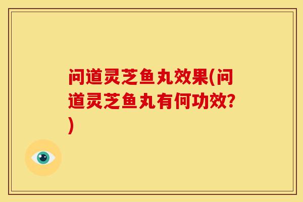 问道灵芝鱼丸效果(问道灵芝鱼丸有何功效？)
