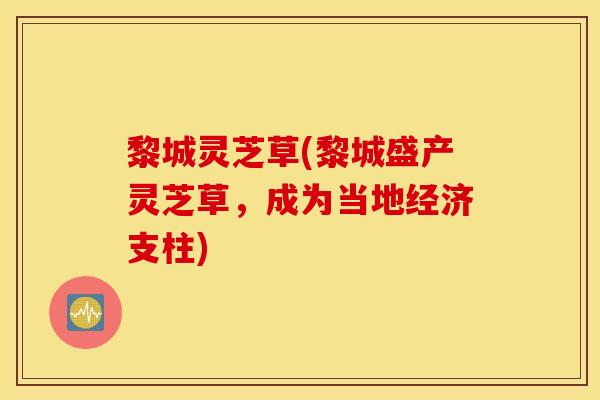 黎城灵芝草(黎城盛产灵芝草，成为当地经济支柱)
