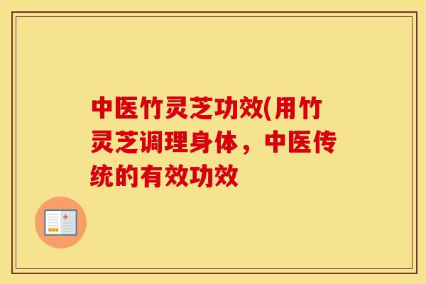 中医竹灵芝功效(用竹灵芝调理身体,中医传统的有效功效 中医竹灵芝功效(用竹灵芝调理身体,中医传统的有效功效