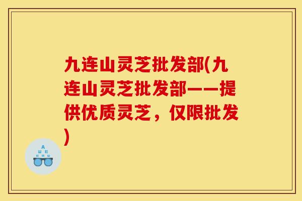 九连山灵芝批发部(九连山灵芝批发部——提供优质灵芝，仅限批发)