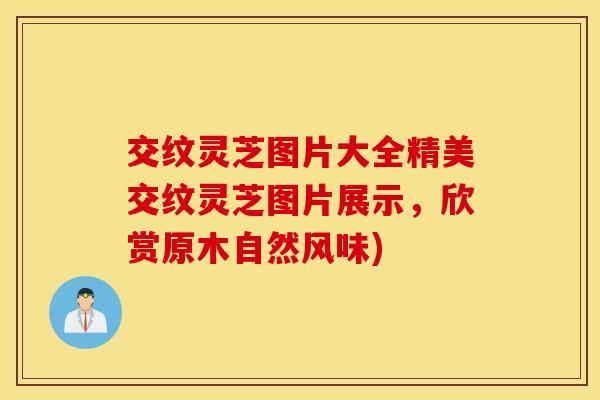 交纹灵芝图片大全精美交纹灵芝图片展示,欣赏原木自然风味) 交纹灵芝图片大全精美交纹灵芝图片展示,欣赏原木自然风味)