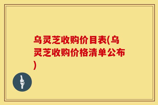 乌灵芝收购价目表(乌灵芝收购价格清单公布)