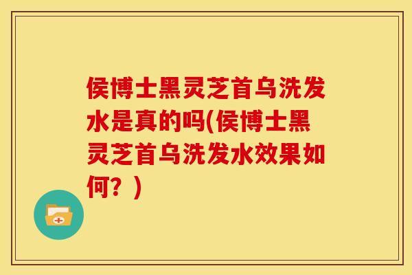 侯博士黑灵芝首乌洗发水是真的吗(侯博士黑灵芝首乌洗发水效果如何?) 侯博士黑灵芝首乌洗发水是真的吗(侯博士黑灵芝首乌洗发水效果如何?)