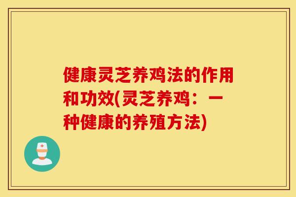 健康灵芝养鸡法的作用和功效(灵芝养鸡：一种健康的养殖方法)