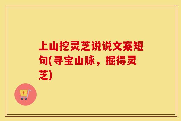 上山挖灵芝说说文案短句(寻宝山脉,掘得灵芝) 上山挖灵芝说说文案短句(寻宝山脉,掘得灵芝)