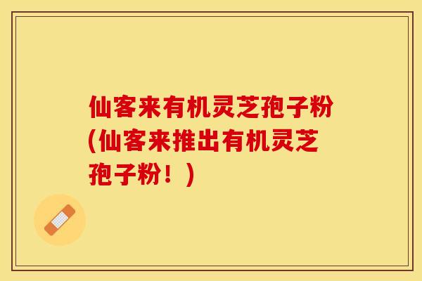 仙客来有机灵芝孢子粉(仙客来推出有机灵芝孢子粉！)