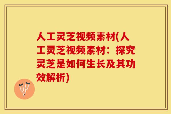 人工灵芝视频素材(人工灵芝视频素材：探究灵芝是如何生长及其功效解析)