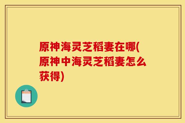 原神海灵芝稻妻在哪(原神中海灵芝稻妻怎么获得)