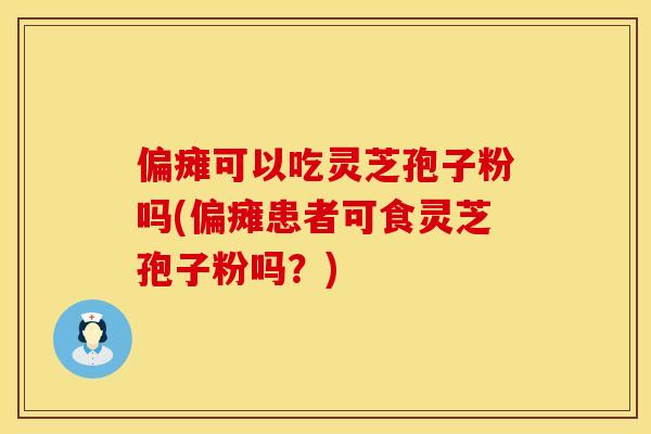 偏瘫可以吃灵芝孢子粉吗(偏瘫患者可食灵芝孢子粉吗？)