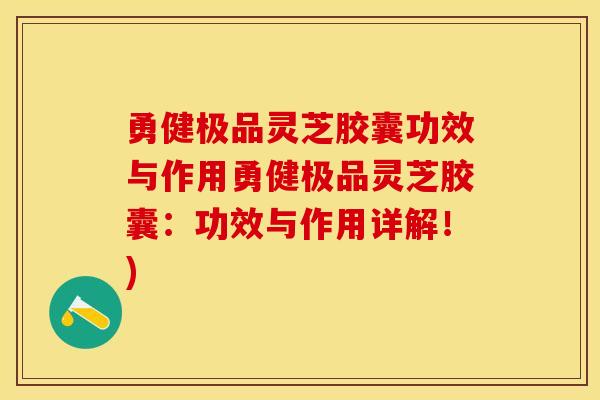 勇健极品灵芝胶囊功效与作用勇健极品灵芝胶囊：功效与作用详解！)