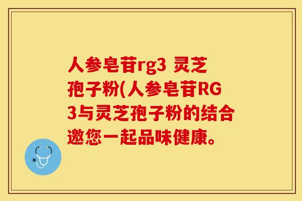 人参皂苷rg3 灵芝孢子粉(人参皂苷RG3与灵芝孢子粉的结合邀您一起品味健康。