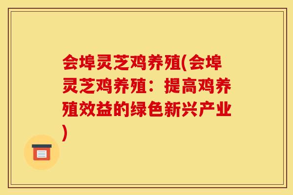 会埠灵芝鸡养殖(会埠灵芝鸡养殖：提高鸡养殖效益的绿色新兴产业)