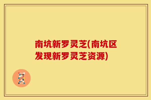 南坑新罗灵芝(南坑区发现新罗灵芝资源)