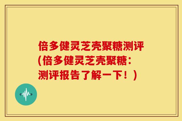 倍多健灵芝壳聚糖测评(倍多健灵芝壳聚糖：测评报告了解一下！)