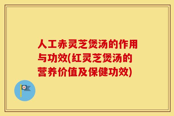 人工赤灵芝煲汤的作用与功效(红灵芝煲汤的营养价值及保健功效)