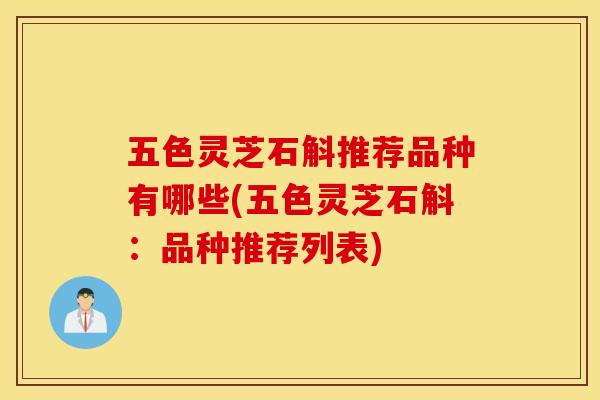五色灵芝石斛推荐品种有哪些(五色灵芝石斛：品种推荐列表)