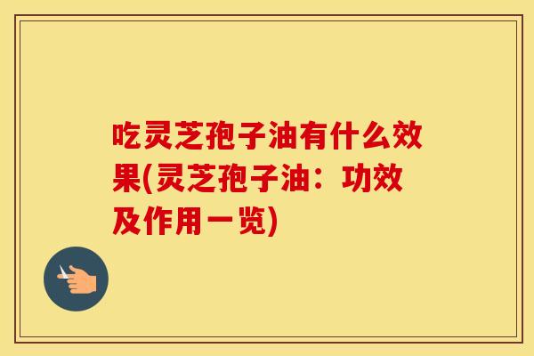 吃灵芝孢子油有什么效果(灵芝孢子油：功效及作用一览)