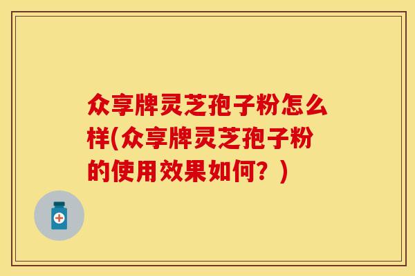 众享牌灵芝孢子粉怎么样(众享牌灵芝孢子粉的使用效果如何？)