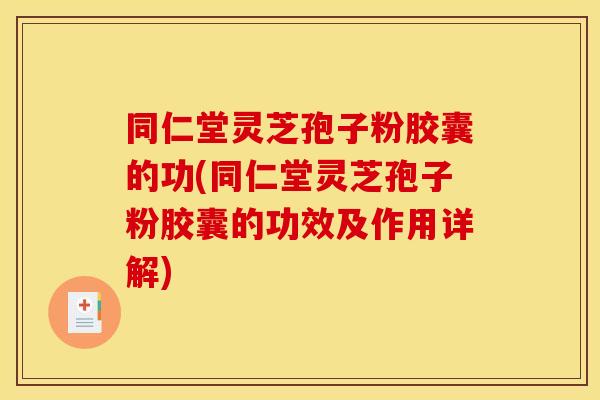 同仁堂灵芝孢子粉胶囊的功(同仁堂灵芝孢子粉胶囊的功效及作用详解) 同仁堂灵芝孢子粉胶囊的功(同仁堂灵芝孢子粉胶囊的功效及作用详解)