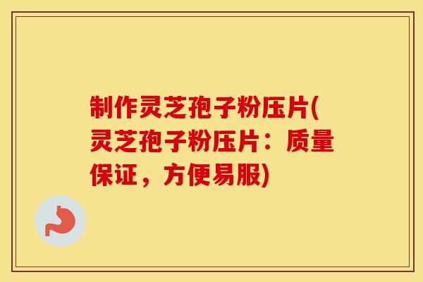 制作灵芝孢子粉压片(灵芝孢子粉压片:质量保证,方便易服) 制作灵芝孢子粉压片(灵芝孢子粉压片:质量保证,方便易服)