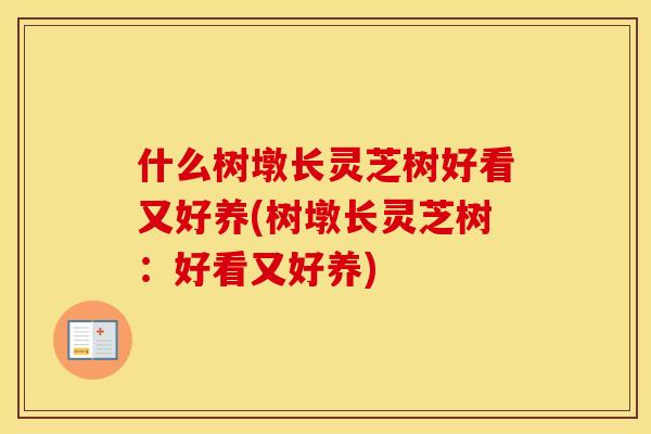 什么树墩长灵芝树好看又好养(树墩长灵芝树：好看又好养)