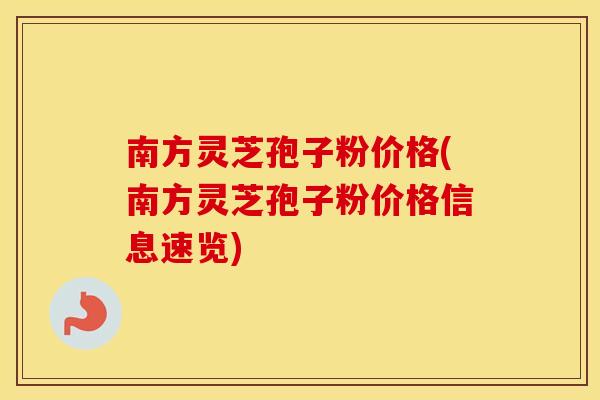 南方灵芝孢子粉价格(南方灵芝孢子粉价格信息速览)