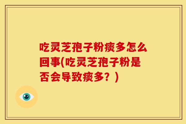 吃灵芝孢子粉痰多怎么回事(吃灵芝孢子粉是否会导致痰多？)