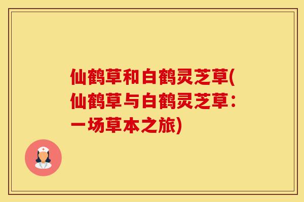仙鹤草和白鹤灵芝草(仙鹤草与白鹤灵芝草：一场草本之旅)