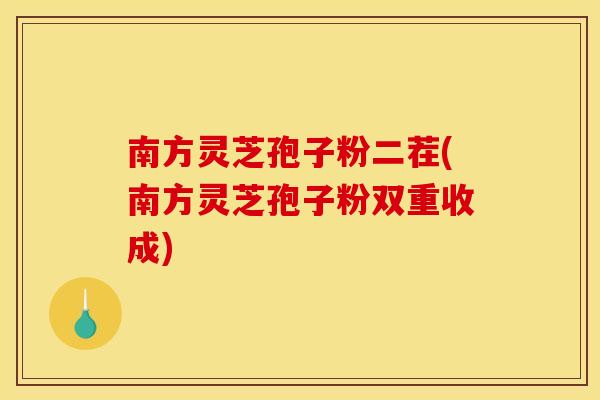 南方灵芝孢子粉二茬(南方灵芝孢子粉双重收成) 南方灵芝孢子粉二茬(南方灵芝孢子粉双重收成)
