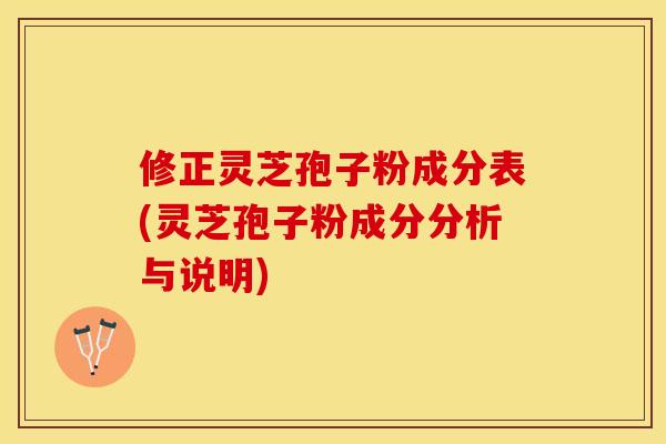 修正灵芝孢子粉成分表(灵芝孢子粉成分分析与说明)