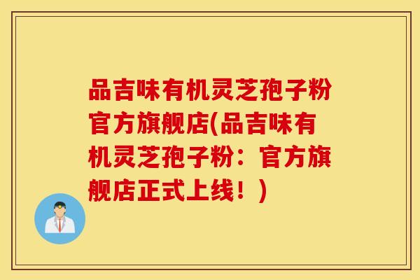 品吉味有机灵芝孢子粉官方旗舰店(品吉味有机灵芝孢子粉：官方旗舰店正式上线！)