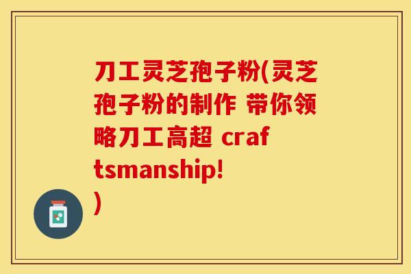 刀工灵芝孢子粉(灵芝孢子粉的制作 带你领略刀工高超 craftsmanship!)