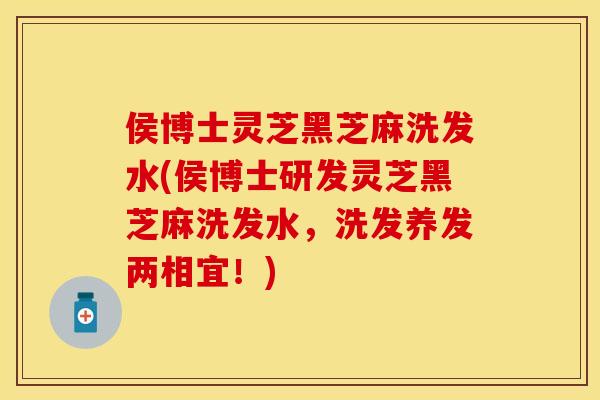 侯博士灵芝黑芝麻洗发水(侯博士研发灵芝黑芝麻洗发水，洗发养发两相宜！)