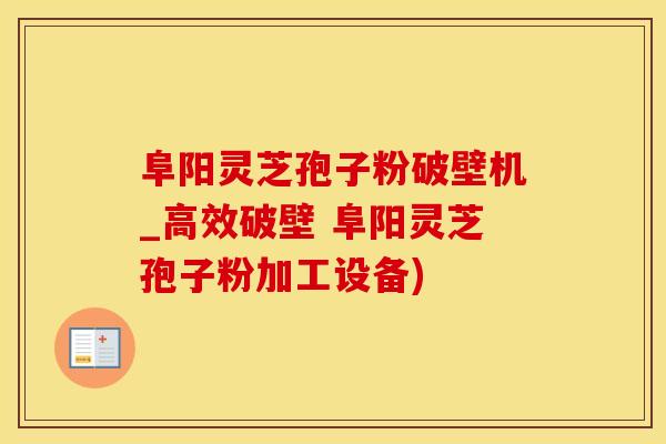阜阳灵芝孢子粉破壁机_高效破壁 阜阳灵芝孢子粉加工设备)
