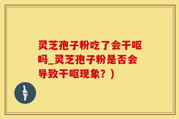 灵芝孢子粉吃了会干呕吗_灵芝孢子粉是否会导致干呕现象？)