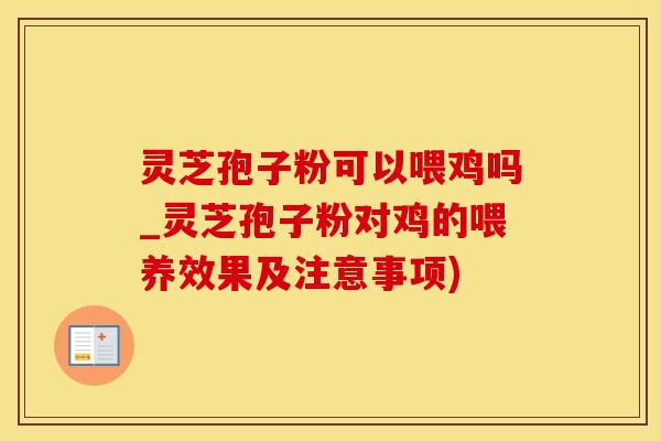 灵芝孢子粉可以喂鸡吗_灵芝孢子粉对鸡的喂养效果及注意事项)