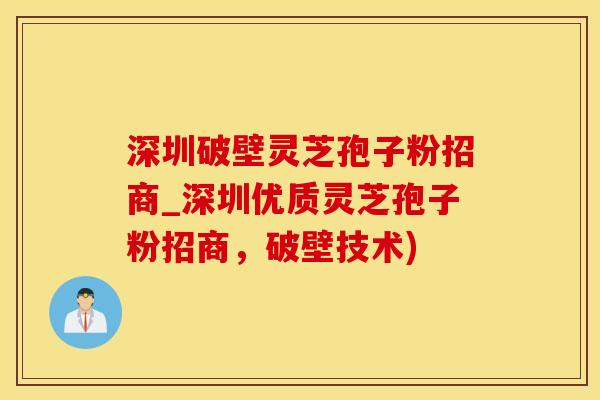 深圳破壁灵芝孢子粉招商_深圳优质灵芝孢子粉招商，破壁技术)