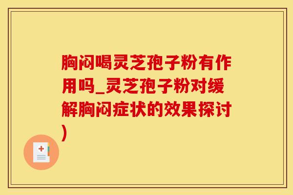 胸闷喝灵芝孢子粉有作用吗_灵芝孢子粉对缓解胸闷症状的效果探讨)
