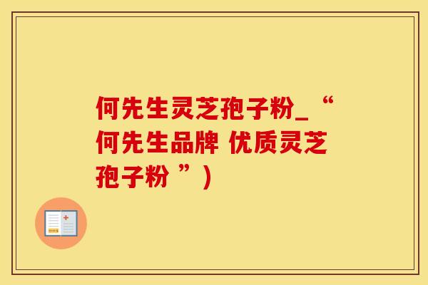何先生灵芝孢子粉_“何先生品牌 优质灵芝孢子粉 ”)