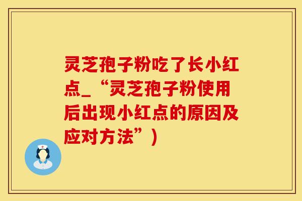 灵芝孢子粉吃了长小红点_“灵芝孢子粉使用后出现小红点的原因及应对方法”)