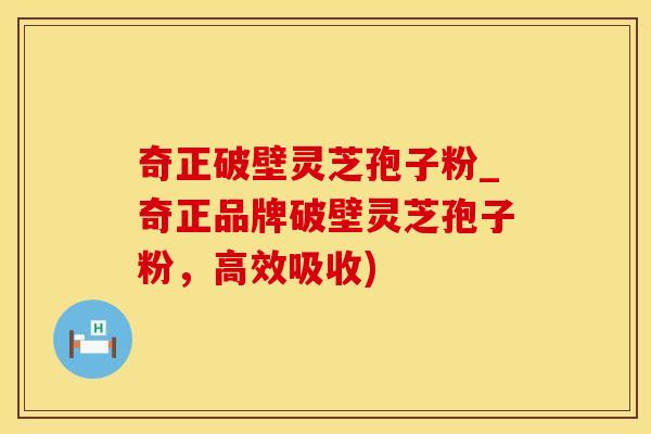 奇正破壁灵芝孢子粉_奇正品牌破壁灵芝孢子粉,高效吸收) 奇正破壁灵芝孢子粉_奇正品牌破壁灵芝孢子粉,高效吸收)