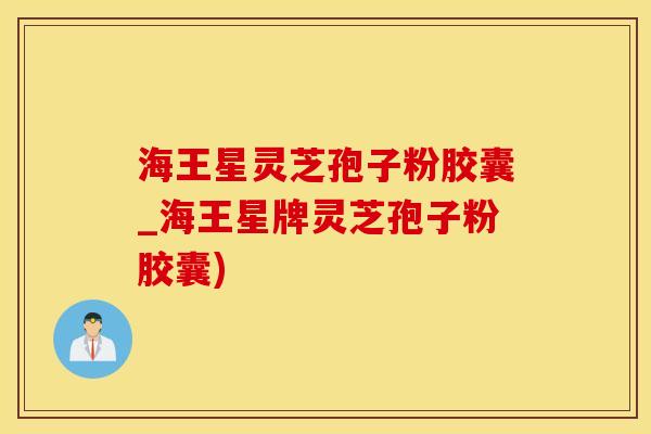 海王星灵芝孢子粉胶囊_海王星牌灵芝孢子粉胶囊)