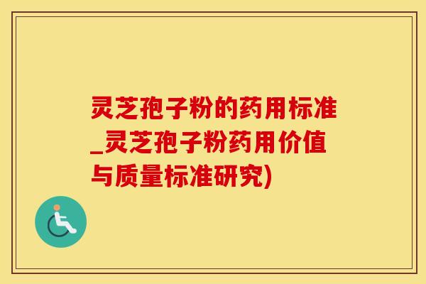 灵芝孢子粉的药用标准_灵芝孢子粉药用价值与质量标准研究)