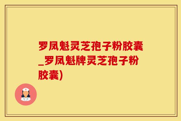 罗凤魁灵芝孢子粉胶囊_罗凤魁牌灵芝孢子粉胶囊)