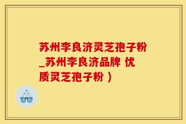 苏州李良济灵芝孢子粉_苏州李良济品牌 优质灵芝孢子粉 )