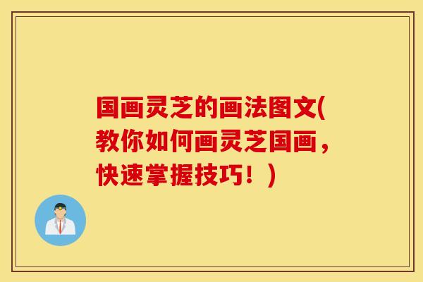 国画灵芝的画法图文(教你如何画灵芝国画，快速掌握技巧！)