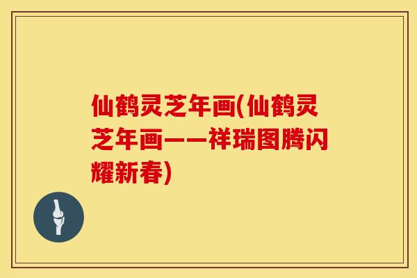 仙鹤灵芝年画(仙鹤灵芝年画——祥瑞图腾闪耀新春)