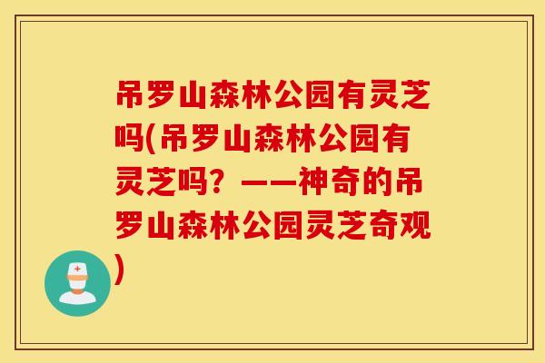 吊罗山森林公园有灵芝吗(吊罗山森林公园有灵芝吗？——神奇的吊罗山森林公园灵芝奇观)
