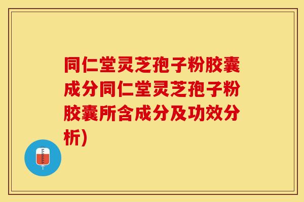 同仁堂灵芝孢子粉胶囊成分同仁堂灵芝孢子粉胶囊所含成分及功效分析)